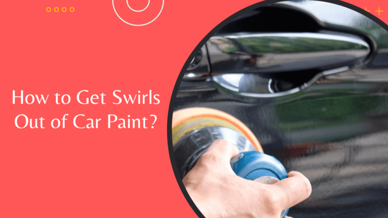 How to Get Swirls Out of Car Paint? Complete Guide